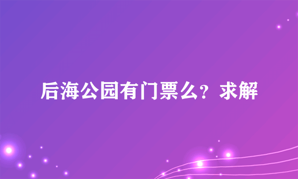 后海公园有门票么？求解