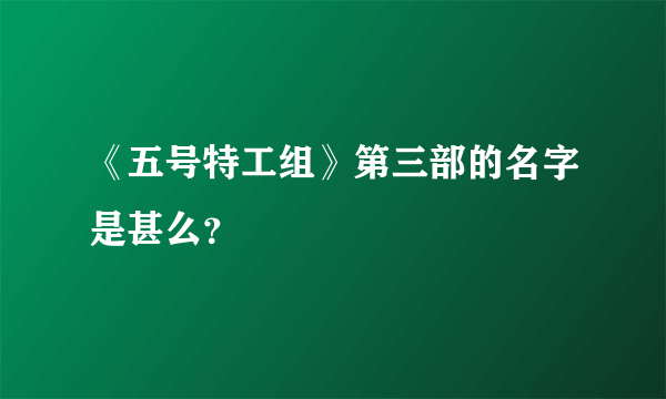 《五号特工组》第三部的名字是甚么？