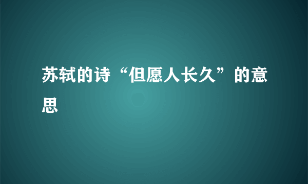 苏轼的诗“但愿人长久”的意思