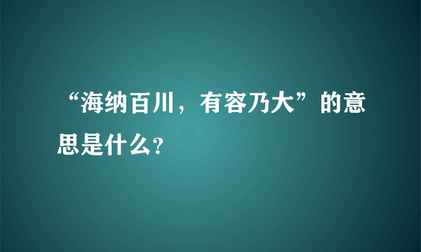 “海纳百川，有容乃大”的意思是什么？