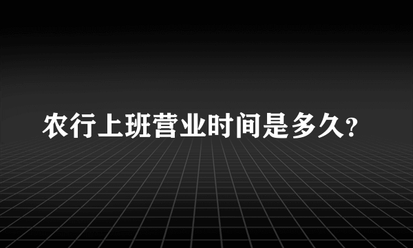 农行上班营业时间是多久？