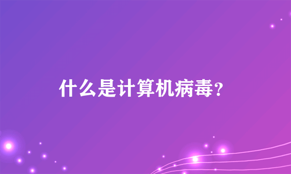 什么是计算机病毒？