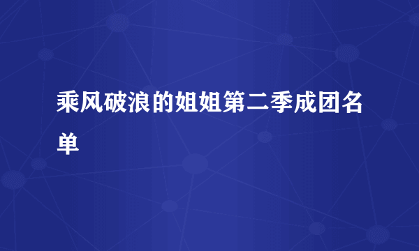 乘风破浪的姐姐第二季成团名单