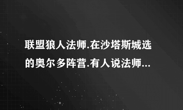 联盟狼人法师.在沙塔斯城选的奥尔多阵营.有人说法师选占星者阵营好..求解