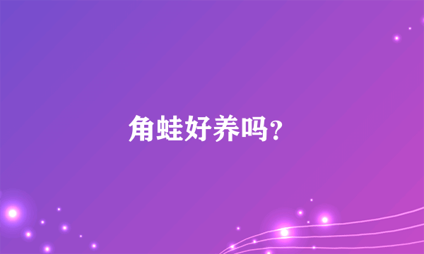 角蛙好养吗？