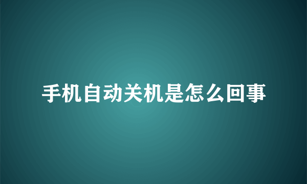 手机自动关机是怎么回事