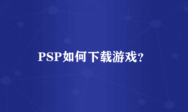 PSP如何下载游戏？