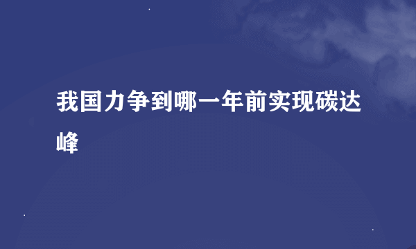 我国力争到哪一年前实现碳达峰