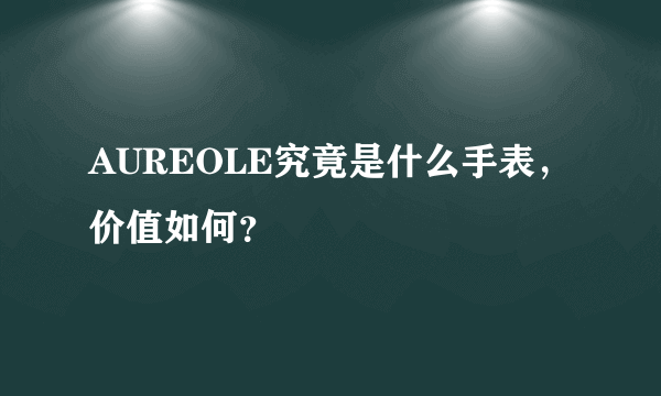 AUREOLE究竟是什么手表，价值如何？