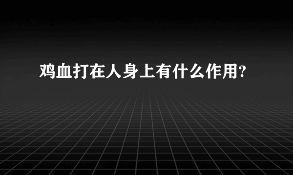 鸡血打在人身上有什么作用?