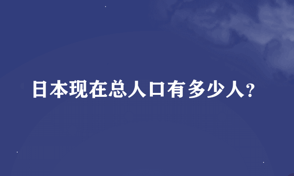 日本现在总人口有多少人？