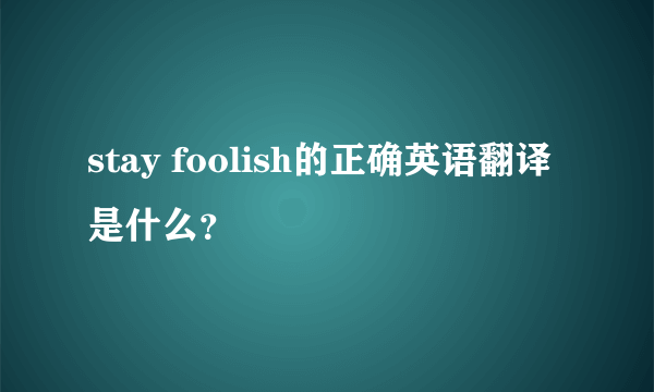 stay foolish的正确英语翻译是什么？