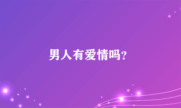 男人有爱情吗？