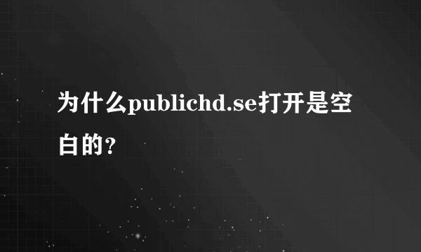 为什么publichd.se打开是空白的？