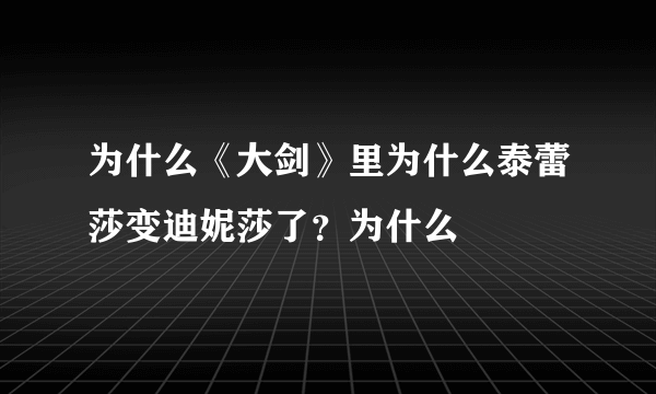 为什么《大剑》里为什么泰蕾莎变迪妮莎了？为什么