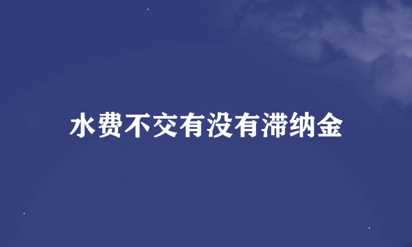 水费不交有没有滞纳金