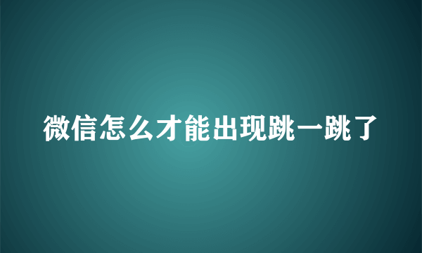 微信怎么才能出现跳一跳了