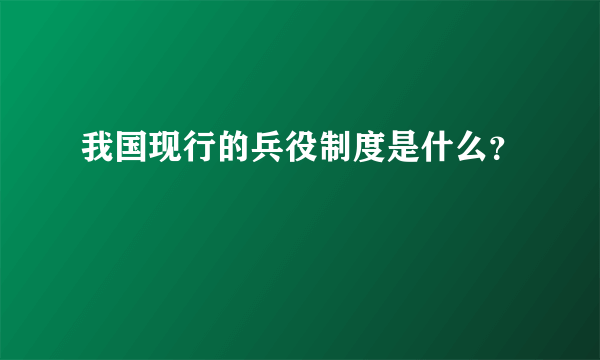 我国现行的兵役制度是什么？