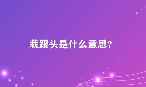 栽跟头是什么意思？