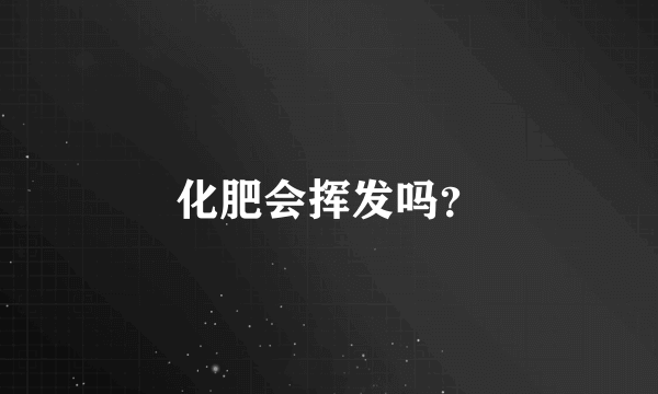 化肥会挥发吗？