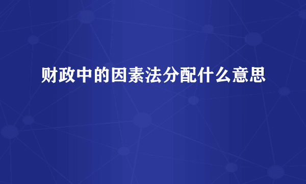 财政中的因素法分配什么意思