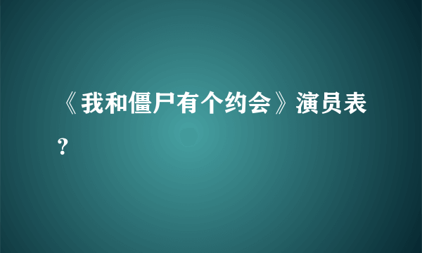 《我和僵尸有个约会》演员表？