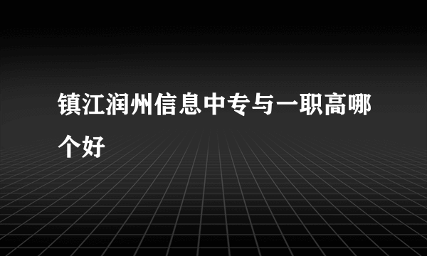 镇江润州信息中专与一职高哪个好