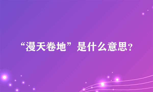 “漫天卷地”是什么意思？