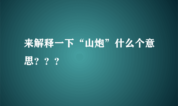 来解释一下“山炮”什么个意思？？？