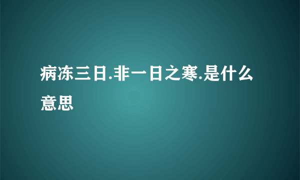 病冻三日.非一日之寒.是什么意思