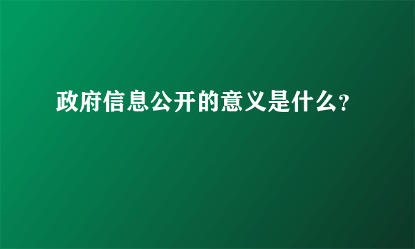 政府信息公开的意义是什么？