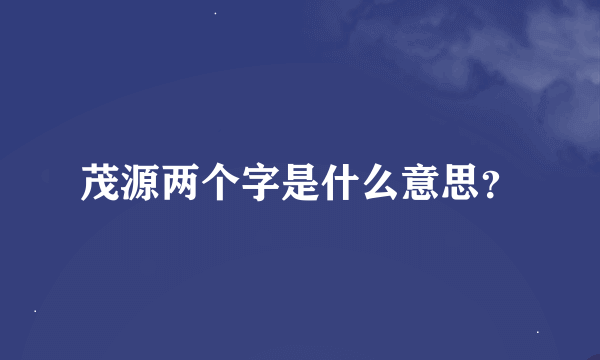 茂源两个字是什么意思？