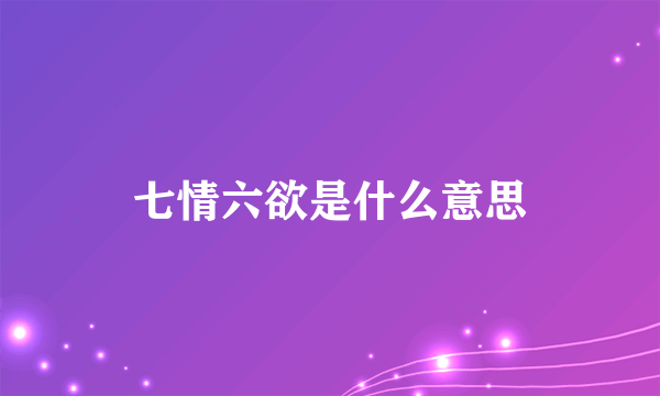 七情六欲是什么意思