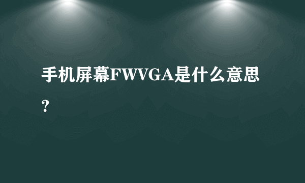 手机屏幕FWVGA是什么意思？