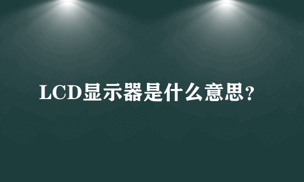 LCD显示器是什么意思？