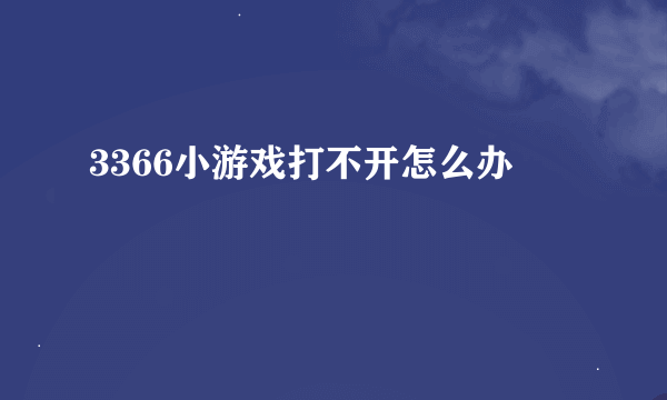 3366小游戏打不开怎么办