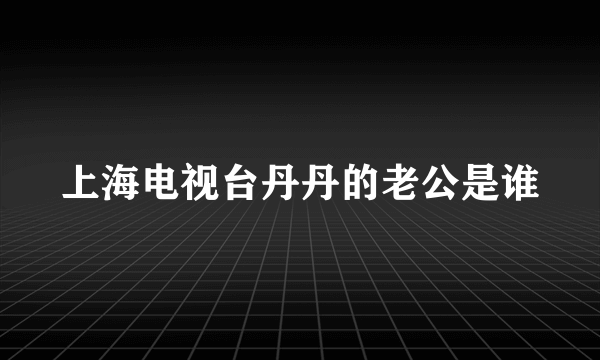 上海电视台丹丹的老公是谁