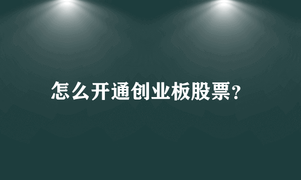 怎么开通创业板股票？