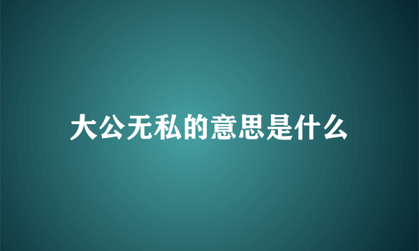 大公无私的意思是什么