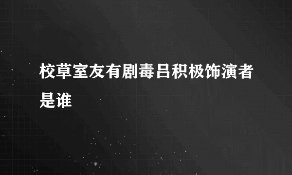 校草室友有剧毒吕积极饰演者是谁