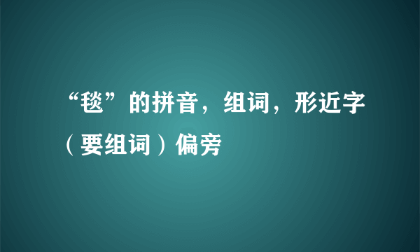 “毯”的拼音，组词，形近字（要组词）偏旁