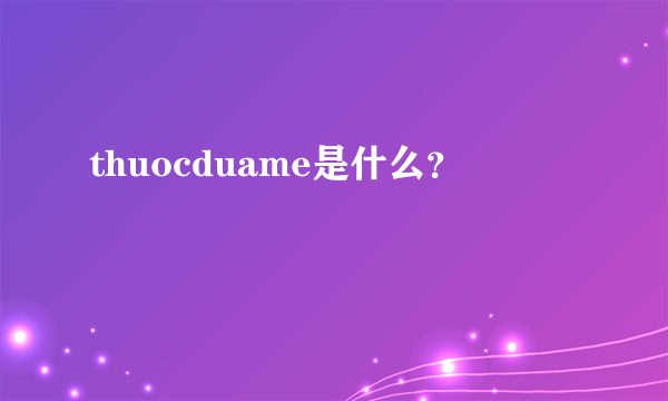 thuocduame是什么？