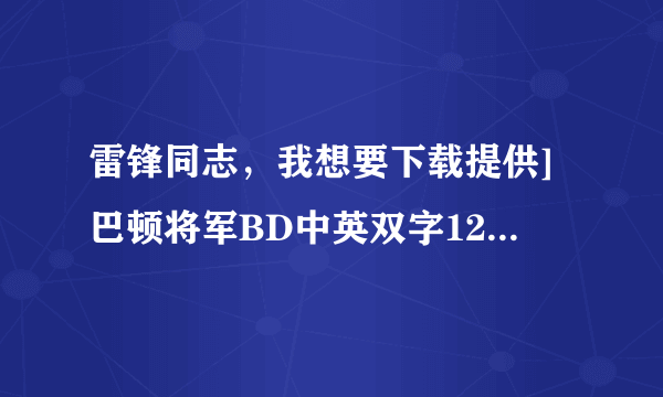 雷锋同志，我想要下载提供]巴顿将军BD中英双字1280x720高清版CD1种子的网址感激不尽