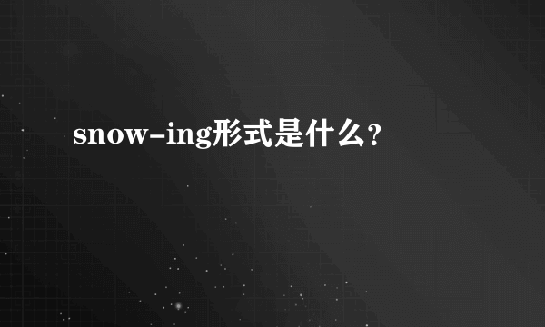 snow-ing形式是什么？