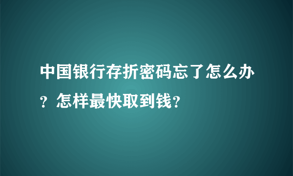 中国银行存折密码忘了怎么办？怎样最快取到钱？