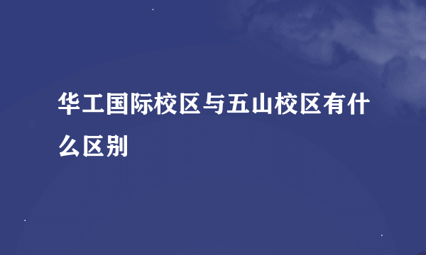 华工国际校区与五山校区有什么区别