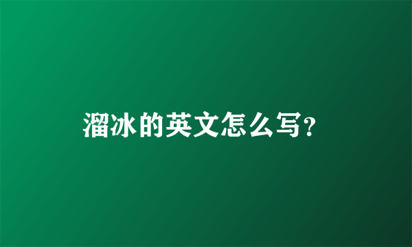 溜冰的英文怎么写？