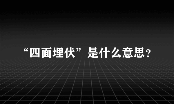 “四面埋伏”是什么意思？