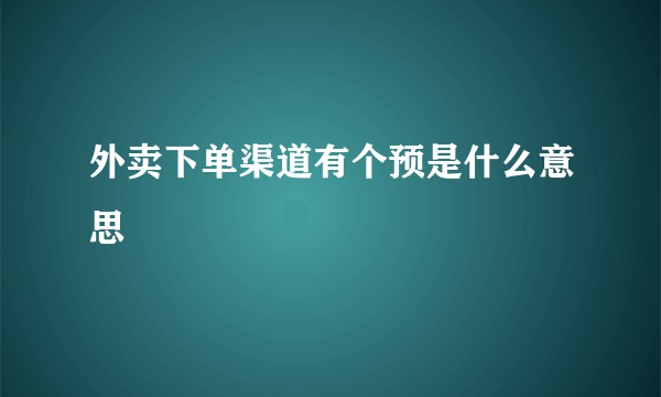 外卖下单渠道有个预是什么意思