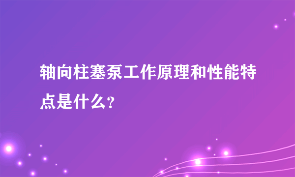 轴向柱塞泵工作原理和性能特点是什么？